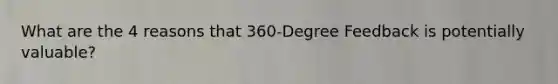 What are the 4 reasons that 360-Degree Feedback is potentially valuable?