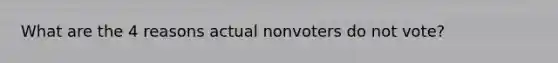 What are the 4 reasons actual nonvoters do not vote?