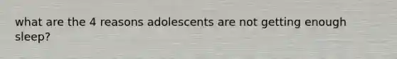 what are the 4 reasons adolescents are not getting enough sleep?