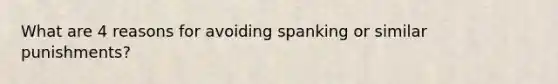 What are 4 reasons for avoiding spanking or similar punishments?