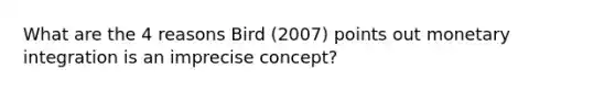 What are the 4 reasons Bird (2007) points out monetary integration is an imprecise concept?