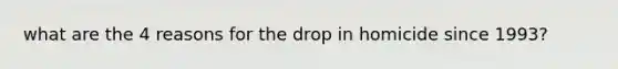 what are the 4 reasons for the drop in homicide since 1993?