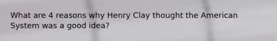 What are 4 reasons why Henry Clay thought the American System was a good idea?