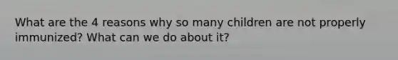 What are the 4 reasons why so many children are not properly immunized? What can we do about it?