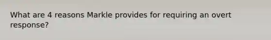 What are 4 reasons Markle provides for requiring an overt response?