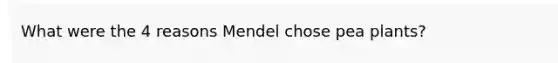 What were the 4 reasons Mendel chose pea plants?