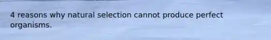 4 reasons why natural selection cannot produce perfect organisms.