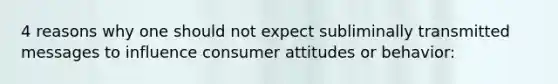 4 reasons why one should not expect subliminally transmitted messages to influence consumer attitudes or behavior: