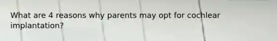 What are 4 reasons why parents may opt for cochlear implantation?