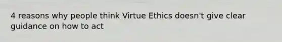 4 reasons why people think Virtue Ethics doesn't give clear guidance on how to act