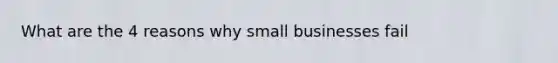 What are the 4 reasons why small businesses fail