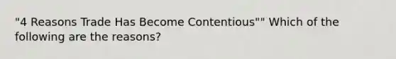 "4 Reasons Trade Has Become Contentious"" Which of the following are the reasons?