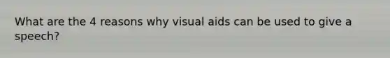 What are the 4 reasons why visual aids can be used to give a speech?