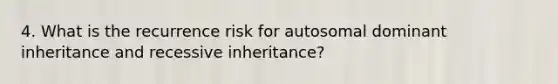 4. What is the recurrence risk for autosomal dominant inheritance and recessive inheritance?