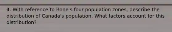 4. With reference to Bone's four population zones, describe the distribution of Canada's population. What factors account for this distribution?