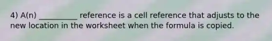 4) A(n) __________ reference is a cell reference that adjusts to the new location in the worksheet when the formula is copied.