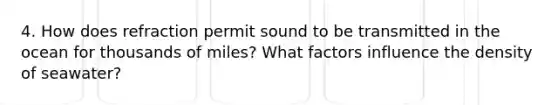 4. How does refraction permit sound to be transmitted in the ocean for thousands of miles? What factors influence the density of seawater?