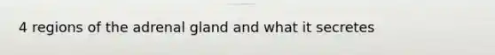 4 regions of the adrenal gland and what it secretes
