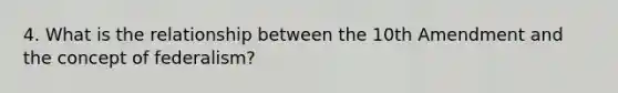 4. What is the relationship between the 10th Amendment and the concept of federalism?