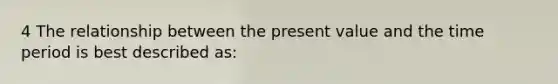 4 The relationship between the present value and the time period is best described as: