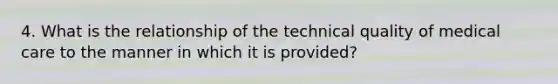 4. What is the relationship of the technical quality of medical care to the manner in which it is provided?