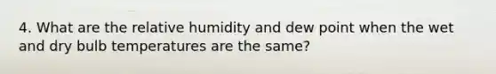 4. What are the relative humidity and dew point when the wet and dry bulb temperatures are the same?