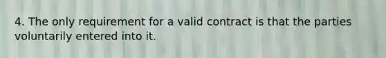 4. The only requirement for a valid contract is that the parties voluntarily entered into it.​