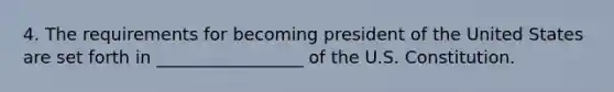 4. The requirements for becoming president of the United States are set forth in _________________ of the U.S. Constitution.