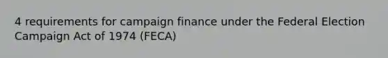 4 requirements for campaign finance under the Federal Election Campaign Act of 1974 (FECA)