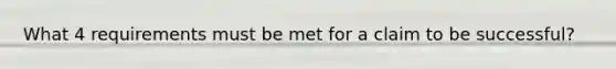 What 4 requirements must be met for a claim to be successful?