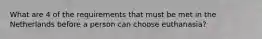 What are 4 of the requirements that must be met in the Netherlands before a person can choose euthanasia?