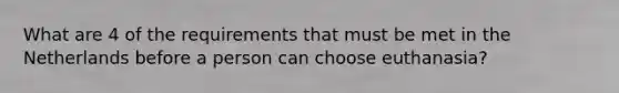 What are 4 of the requirements that must be met in the Netherlands before a person can choose euthanasia?