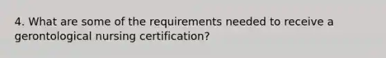 4. What are some of the requirements needed to receive a gerontological nursing certification?