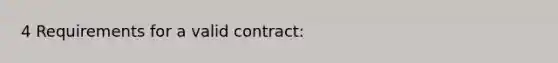 4 Requirements for a valid contract: