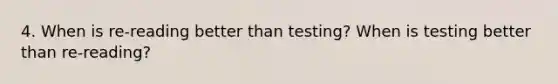 4. When is re-reading better than testing? When is testing better than re-reading?