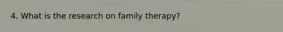 4. What is the research on family therapy?