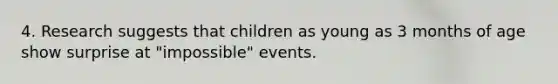 4. Research suggests that children as young as 3 months of age show surprise at "impossible" events.