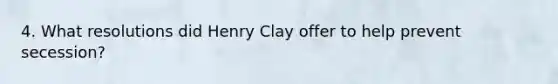 4. What resolutions did Henry Clay offer to help prevent secession?