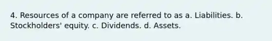 4. Resources of a company are referred to as a. Liabilities. b. Stockholders' equity. c. Dividends. d. Assets.