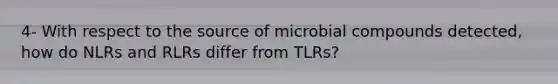 4- With respect to the source of microbial compounds detected, how do NLRs and RLRs differ from TLRs?