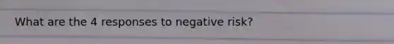 What are the 4 responses to negative risk?