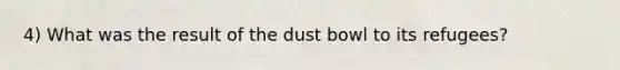 4) What was the result of the dust bowl to its refugees?