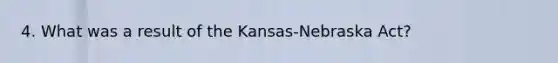 4. What was a result of the Kansas-Nebraska Act?