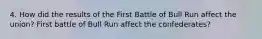 4. How did the results of the First Battle of Bull Run affect the union? First battle of Bull Run affect the confederates?