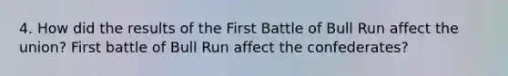 4. How did the results of the First Battle of Bull Run affect the union? First battle of Bull Run affect the confederates?