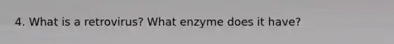 4. What is a retrovirus? What enzyme does it have?