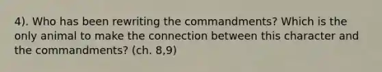 4). Who has been rewriting the commandments? Which is the only animal to make the connection between this character and the commandments? (ch. 8,9)