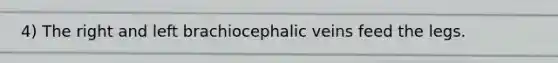 4) The right and left brachiocephalic veins feed the legs.