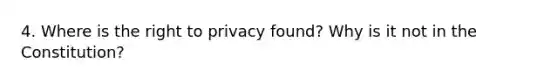 4. Where is the right to privacy found? Why is it not in the Constitution?