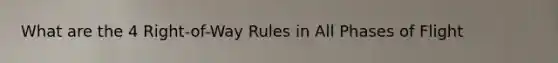 What are the 4 Right-of-Way Rules in All Phases of Flight